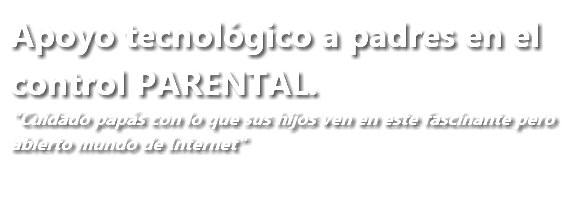 Apoyo tecnológico a padres en el control PARENTAL. "Cuidado papás con lo que sus hijos ven en este fascinante pero abierto mundo de Internet"