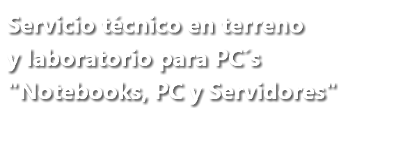 Servicio técnico en terreno y laboratorio para PC´s "Notebooks, PC y Servidores"